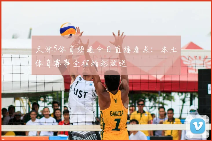 天津5体育频道今日直播看点：本土体育赛事全程精彩放送