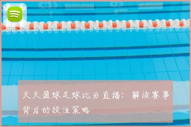 天天盈球足球比分直播:解读赛事背后的投注策略
