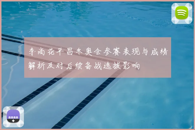 李尚花平昌冬奥会参赛表现与成绩解析及对后续备战选拔影响
