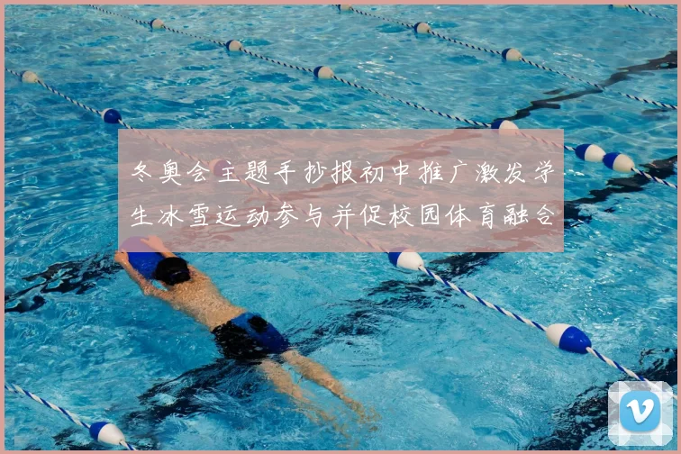 冬奥会主题手抄报初中推广激发学生冰雪运动参与并促校园体育融合