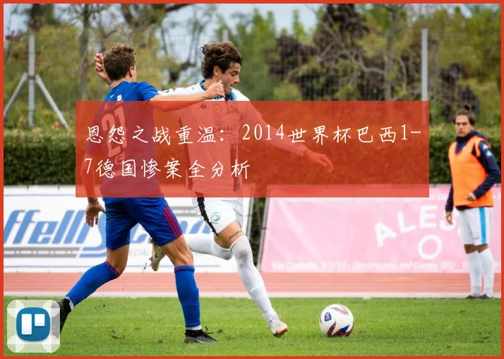 恩怨之战重温:2014世界杯巴西1-7德国惨案全分析